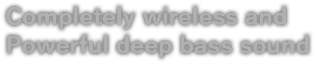 Truly wireless and Powerful deep bass sound
